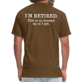 I'm Retired This Is As Dressed Up As I Get Men's Funny T-Shirt (Back Print) - brown