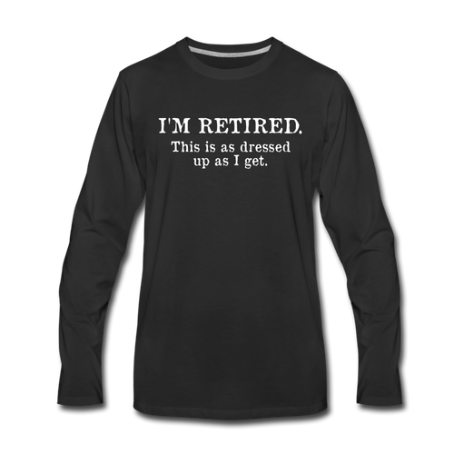 I'm Retired This Is As Dressed Up As I Get Long Sleeve T-Shirt - black