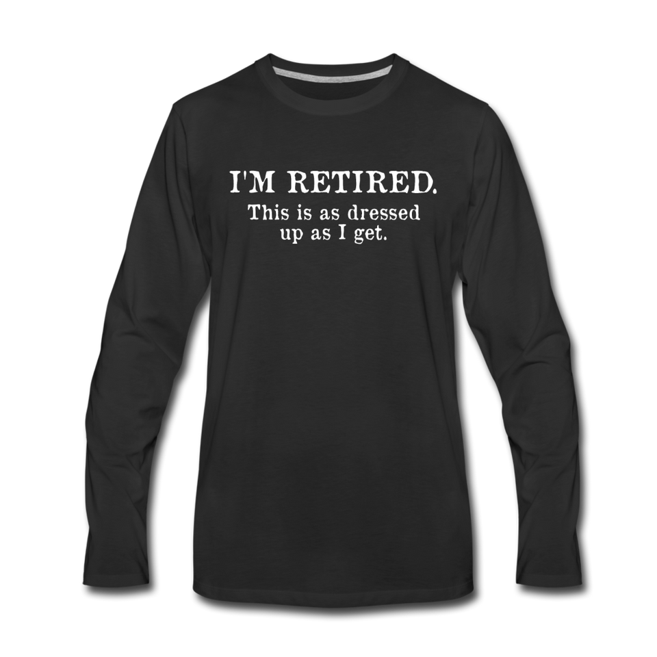 I'm Retired This Is As Dressed Up As I Get Long Sleeve T-Shirt - black